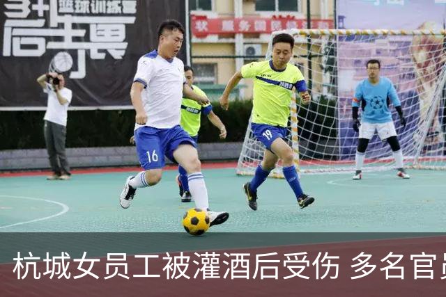 杭城女员工被灌酒后受伤 多名官员被刑拘调查