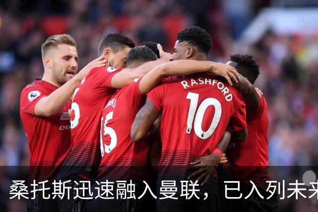 桑托斯迅速融入曼联，已入列未来队长候选