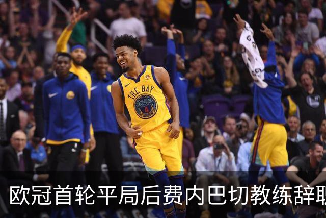 欧冠首轮平局后费内巴切教练辞职，换帅频繁引发质疑