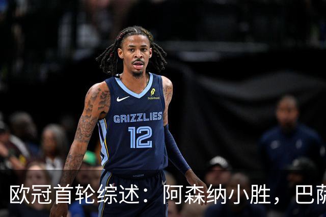 欧冠首轮综述：阿森纳小胜，巴萨大胜，巴黎惊艳反弹