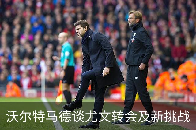 沃尔特马德谈尤文转会及新挑战