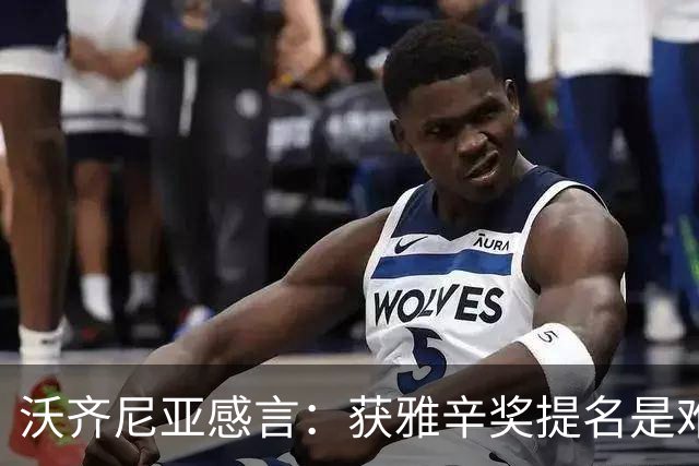 沃齐尼亚感言：获雅辛奖提名是难以置信的荣耀