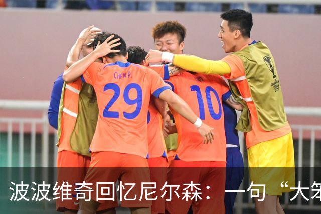 波波维奇回忆尼尔森：一句“大笨蛋”促成重要决定