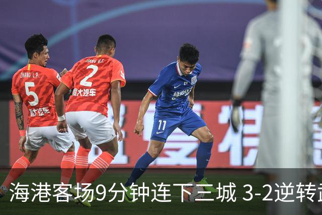海港客场9分钟连下三城 3-2逆转武汉三镇