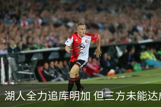 湖人全力追库明加 但三方未能达成一致