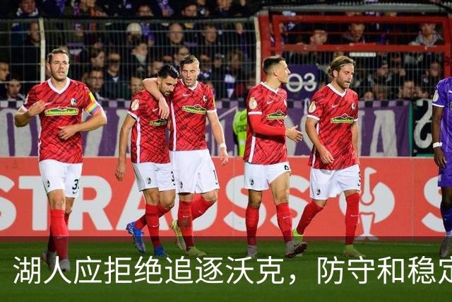 湖人应拒绝追逐沃克，防守和稳定性欠缺
