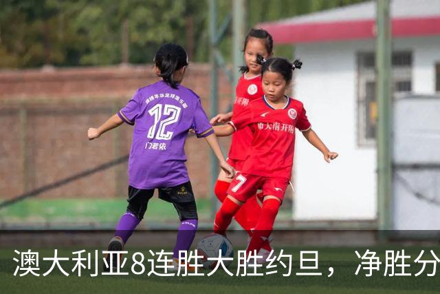 澳大利亚8连胜大胜约旦，净胜分高达+254