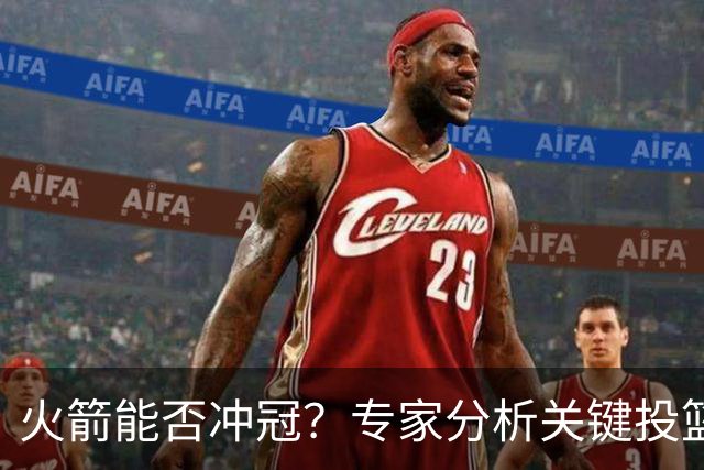 火箭能否冲冠？专家分析关键投篮能力