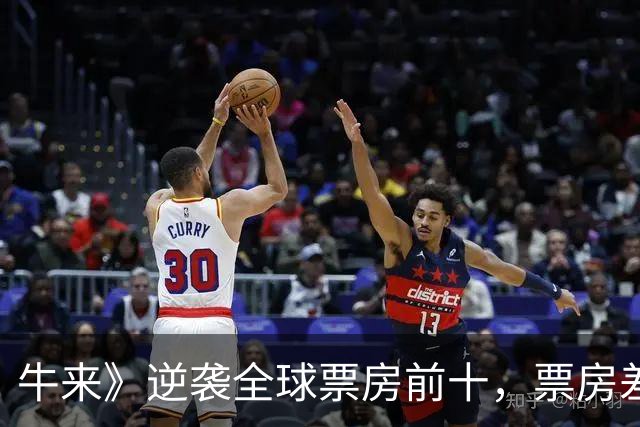 牛来》逆袭全球票房前十，票房差距仅81万