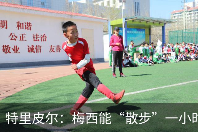特里皮尔：梅西能“散步”一小时然后上演帽子戏法