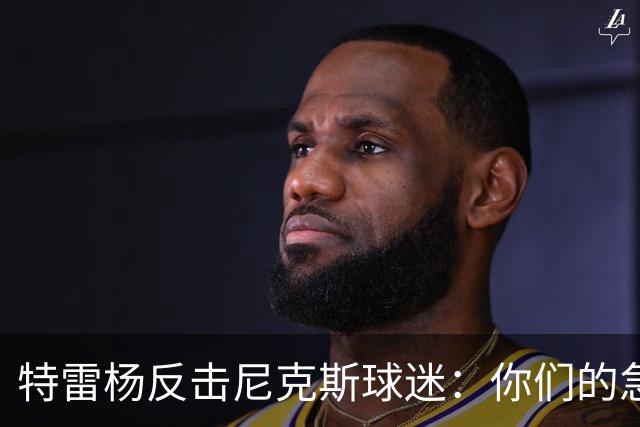 特雷杨反击尼克斯球迷：你们的急躁让罚球增多