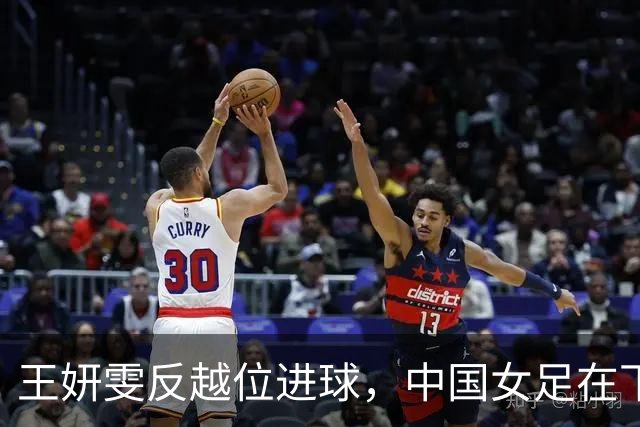 王妍雯反越位进球，中国女足在下半场扩大领先优势