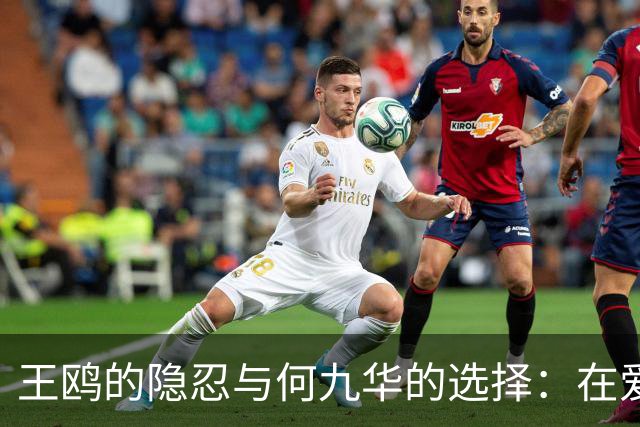 王鸥的隐忍与何九华的选择：在爱情与责任之间的分岐