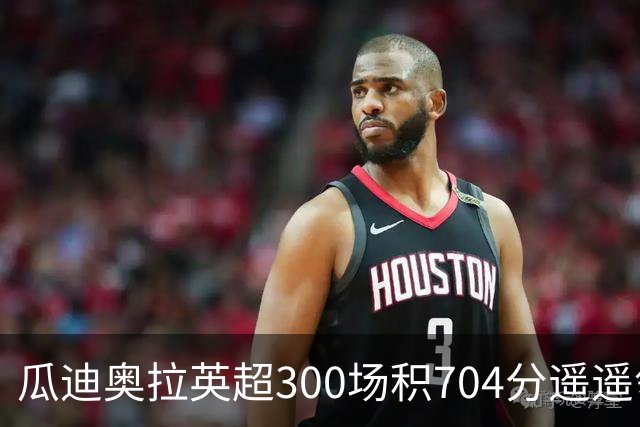 瓜迪奥拉英超300场积704分遥遥领先