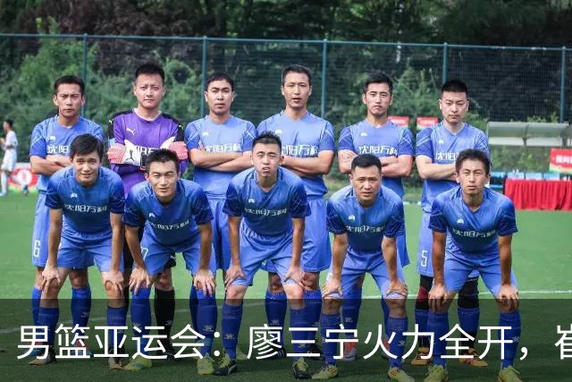 男篮亚运会：廖三宁火力全开，崔永熙精彩助攻王俊杰