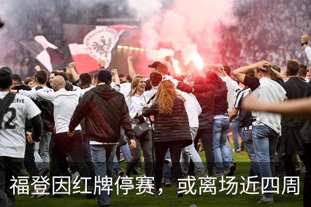 福登因红牌停赛，或离场近四周
