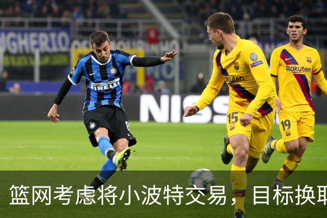 篮网考虑将小波特交易，目标换取未来资产