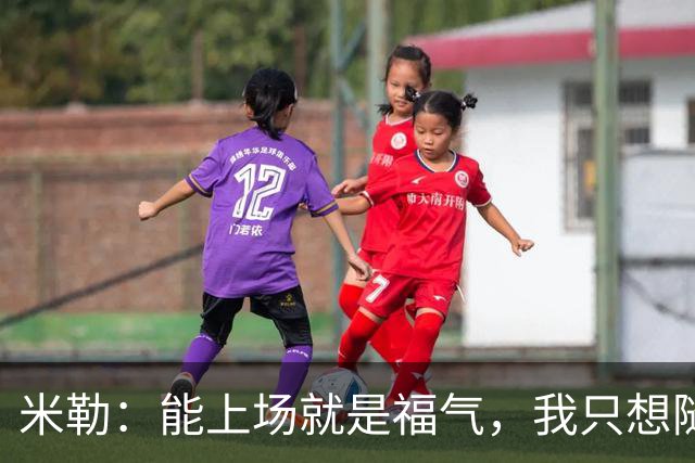 米勒：能上场就是福气，我只想随时待命