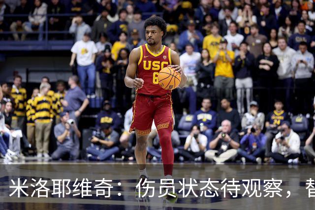 米洛耶维奇：伤员状态待观察，替补球员将迎来机会