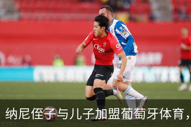 纳尼侄子与儿子加盟葡萄牙体育，接受青训培养