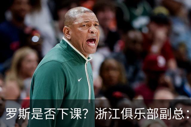罗斯是否下课？浙江俱乐部副总：从球队到球员都对主帅十分信任