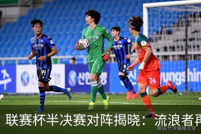 联赛杯半决赛对阵揭晓：流浪者再战阿伯丁，爱丁堡德比重演