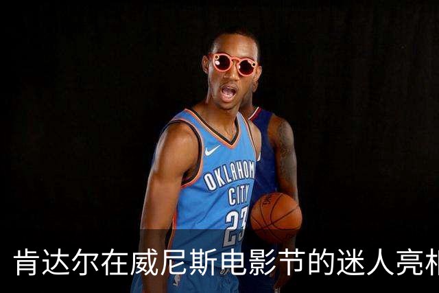 肯达尔在威尼斯电影节的迷人亮相