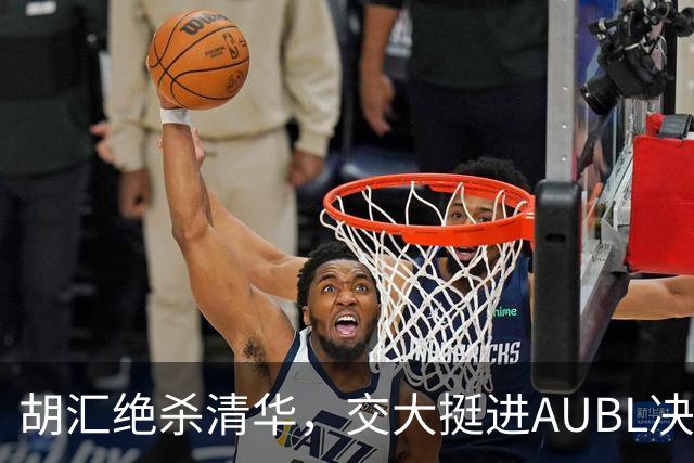 胡汇绝杀清华，交大挺进AUBL决赛