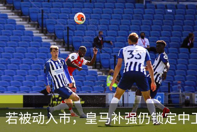 若被动入市，皇马补强仍锁定中卫与中场