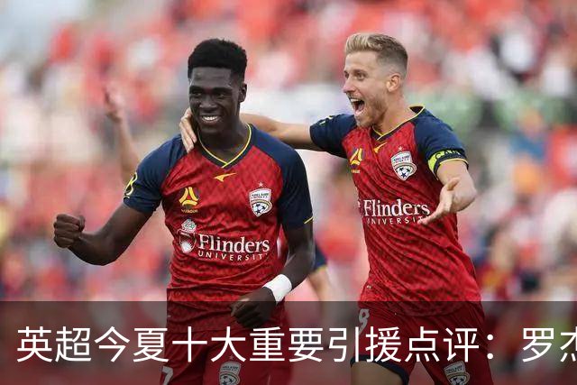 英超今夏十大重要引援点评：罗杰斯领衔