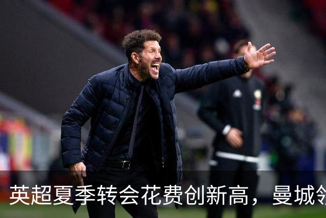 英超夏季转会花费创新高，曼城领衔支出榜单