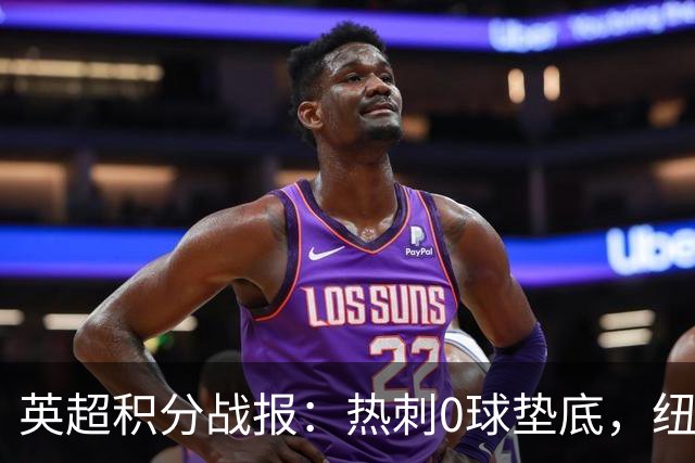 英超积分战报：热刺0球垫底，纽卡领跑前三
