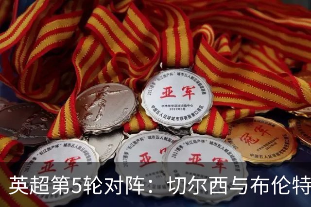 英超第5轮对阵：切尔西与布伦特福德争夺破门纪录