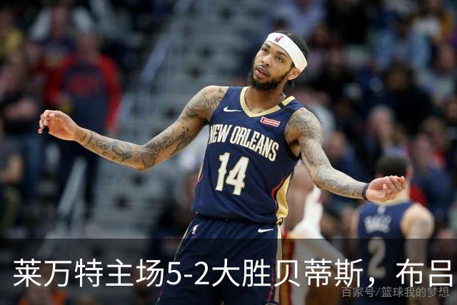 莱万特主场5-2大胜贝蒂斯，布吕吉两度建功