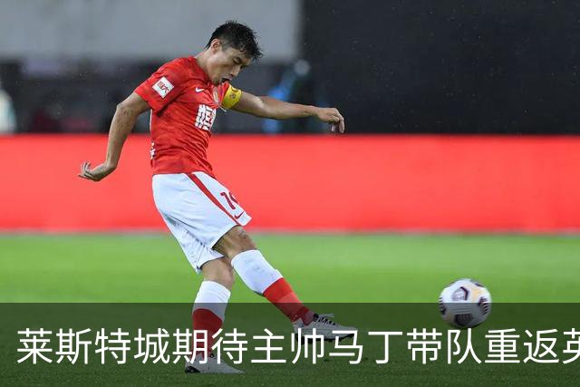 莱斯特城期待主帅马丁带队重返英冠，俱乐部正在寻求出售