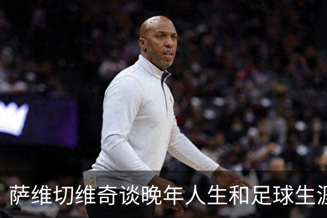 萨维切维奇谈晚年人生和足球生涯的回顾