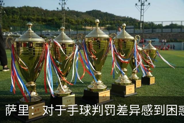 萨里：对于手球判罚差异感到困惑，球队需要更好把握机会