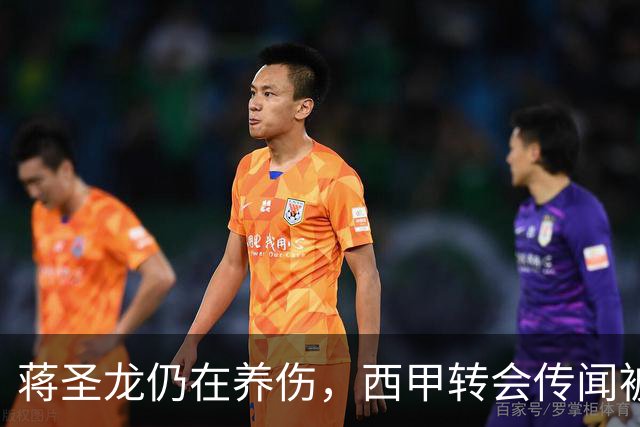 蒋圣龙仍在养伤，西甲转会传闻被官方否认
