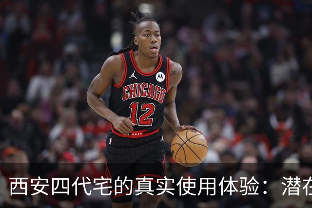 西安四代宅的真实使用体验：潜在问题及选择建议