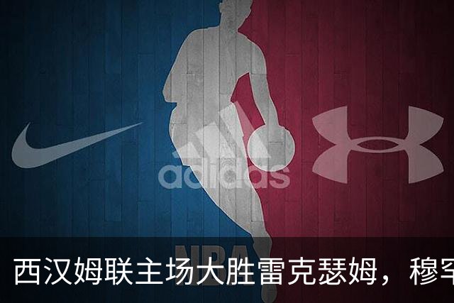 西汉姆联主场大胜雷克瑟姆，穆罕默杜-坎特与所罗门贡献进球