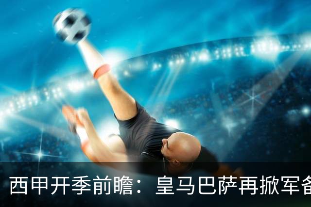 西甲开季前瞻：皇马巴萨再掀军备竞赛