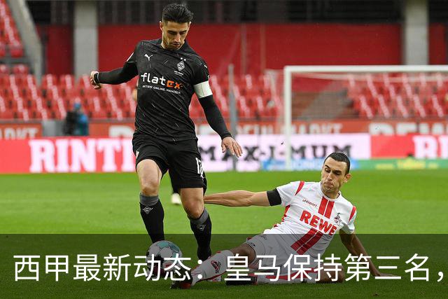 西甲最新动态：皇马保持第三名，三队仍未落败