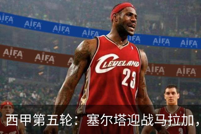 西甲第五轮：塞尔塔迎战马拉加，主力阵容公布