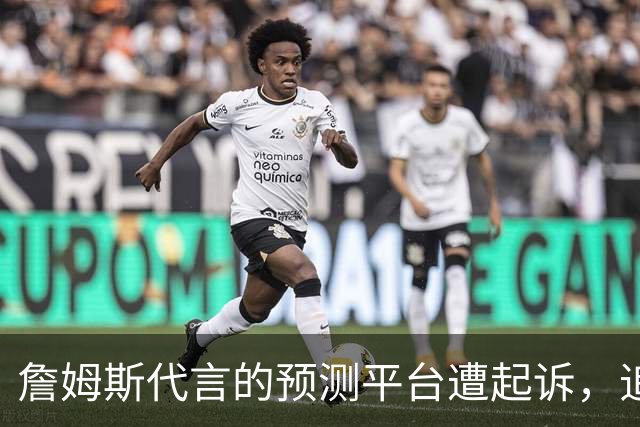 詹姆斯代言的预测平台遭起诉，追梦格林力挺