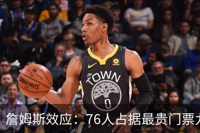 詹姆斯效应：76人占据最贵门票九场