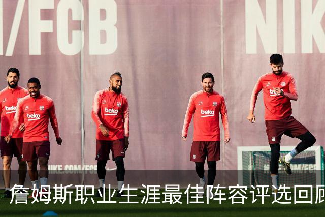 詹姆斯职业生涯最佳阵容评选回顾