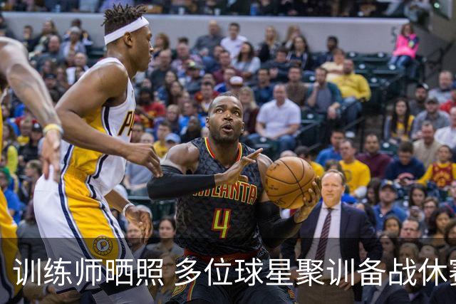 训练师晒照 多位球星聚训备战休赛期
