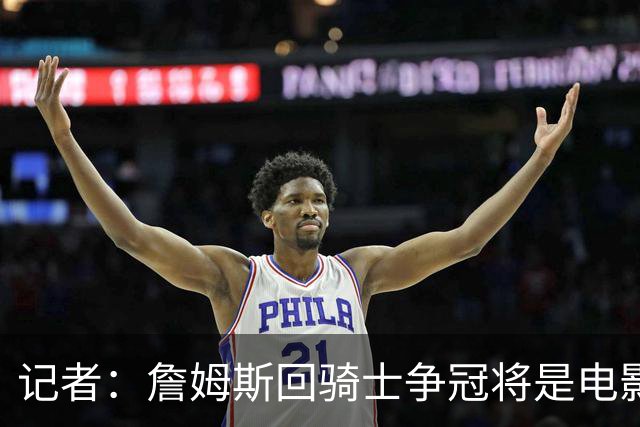 记者：詹姆斯回骑士争冠将是电影般的剧情 他留湖人毫无争冠希望