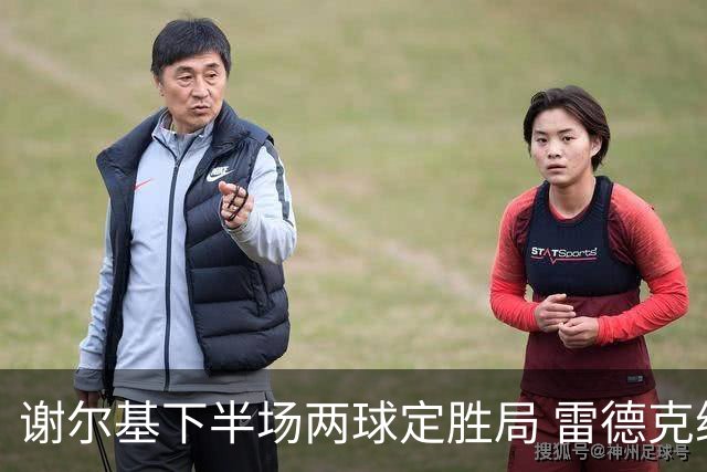 谢尔基下半场两球定胜局 雷德克纳普赞天才