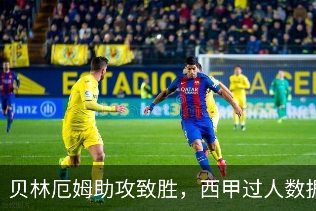 贝林厄姆助攻致胜，西甲过人数据仅次于两大明星